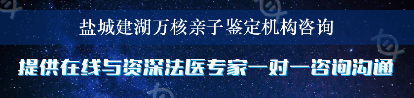 盐城建湖万核亲子鉴定机构咨询